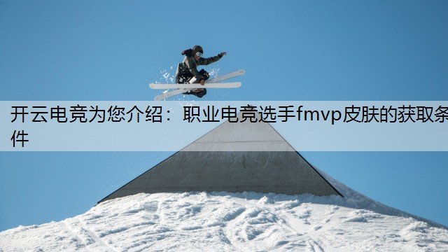 开云电竞为您介绍：职业电竞选手fmvp皮肤的获取条件