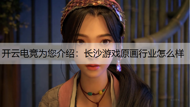 开云电竞为您介绍：长沙游戏原画行业怎么样