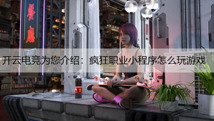 开云电竞为您介绍：疯狂职业小程序怎么玩游戏