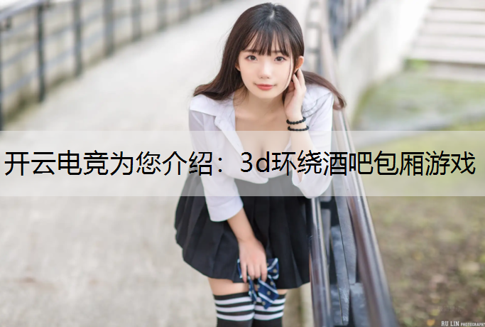 开云电竞为您介绍：3d环绕酒吧包厢游戏