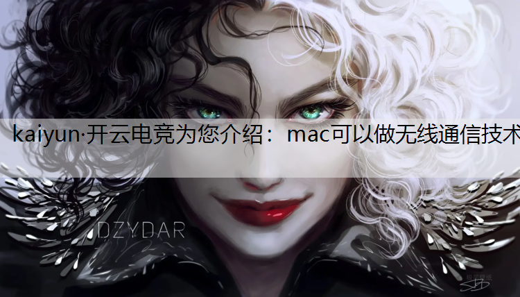 kaiyun·开云电竞为您介绍：mac可以做无线通信技术