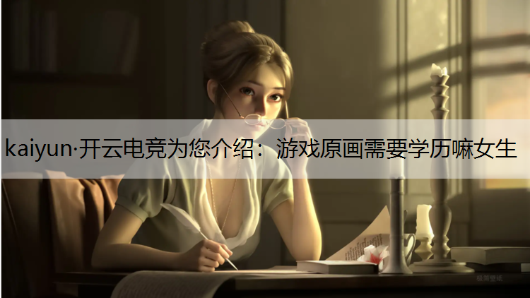 kaiyun·开云电竞为您介绍：游戏原画需要学历嘛女生