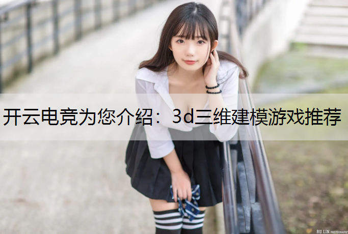 开云电竞为您介绍：3d三维建模游戏推荐
