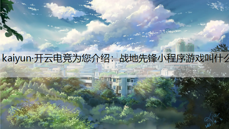 kaiyun·开云电竞为您介绍：战地先锋小程序游戏叫什么