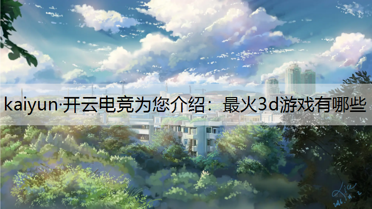 kaiyun·开云电竞为您介绍：最火3d游戏有哪些