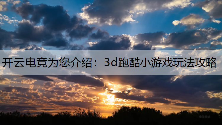 开云电竞为您介绍：3d跑酷小游戏玩法攻略