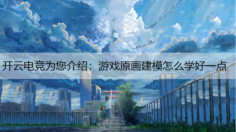 开云电竞为您介绍：游戏原画建模怎么学好一点