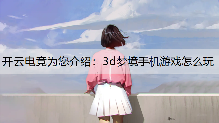 开云电竞为您介绍：3d梦境手机游戏怎么玩