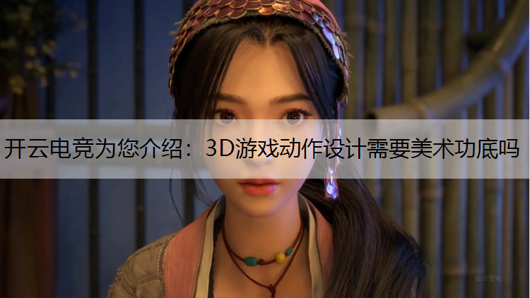 3D游戏动作设计需要美术功底吗